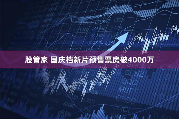 股管家 国庆档新片预售票房破4000万