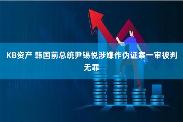 KB资产 韩国前总统尹锡悦涉嫌作伪证案一审被判无罪