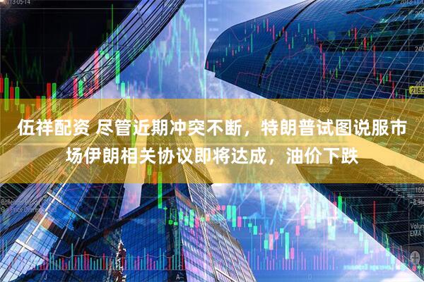 伍祥配资 尽管近期冲突不断，特朗普试图说服市场伊朗相关协议即将达成，油价下跌